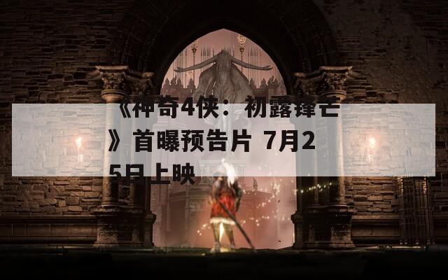 《神奇4侠：初露锋芒》首曝预告片 7月25日上映