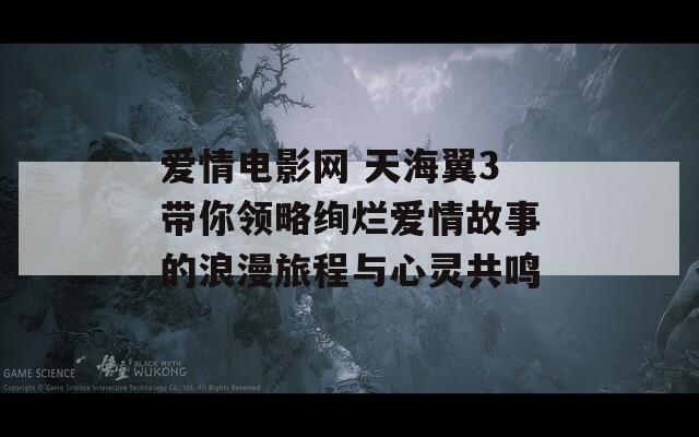 爱情电影网 天海翼3带你领略绚烂爱情故事的浪漫旅程与心灵共鸣