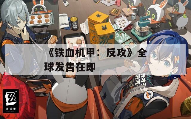 《铁血机甲：反攻》全球发售在即
