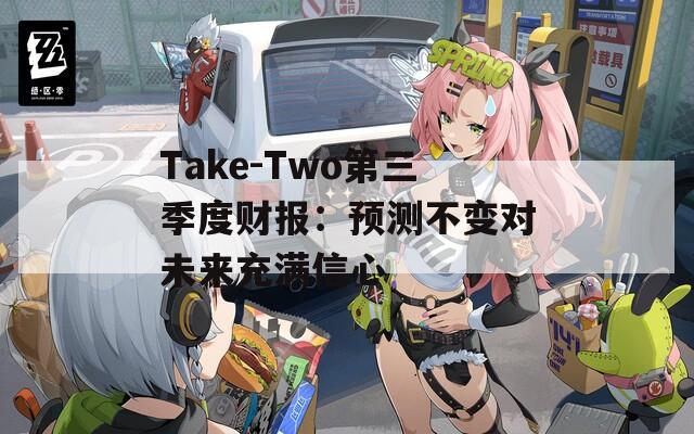 Take-Two第三季度财报：预测不变对未来充满信心
