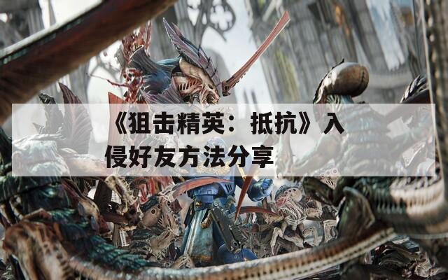 《狙击精英：抵抗》入侵好友方法分享