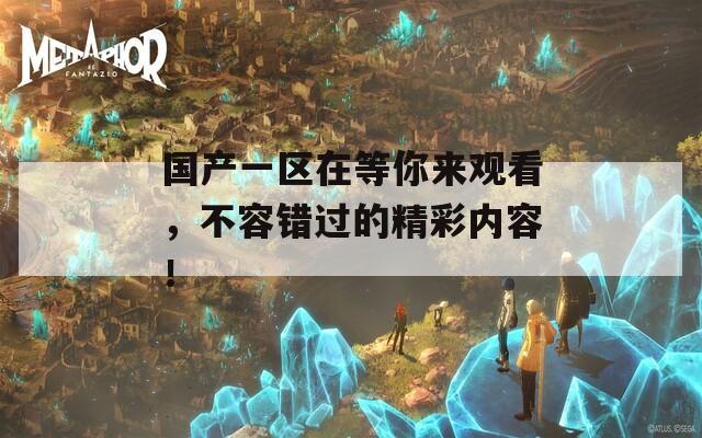 国产一区在等你来观看，不容错过的精彩内容！