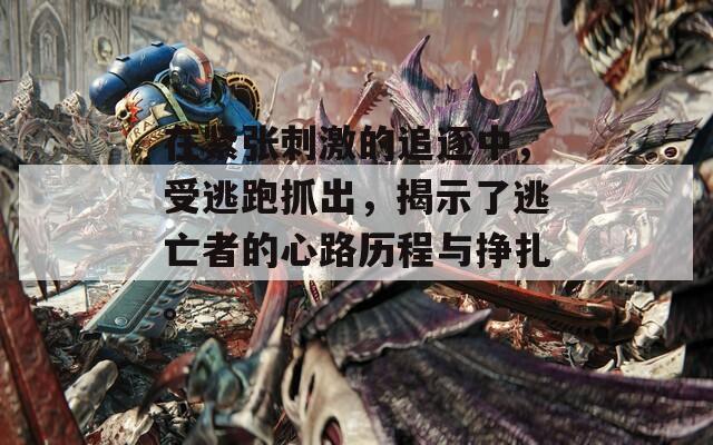 在紧张刺激的追逐中，受逃跑抓出，揭示了逃亡者的心路历程与挣扎。