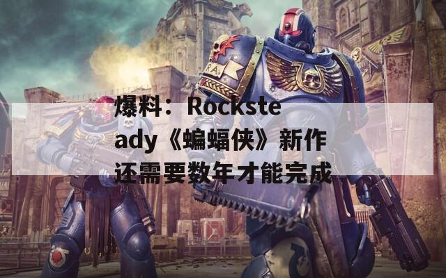 爆料：Rocksteady《蝙蝠侠》新作还需要数年才能完成