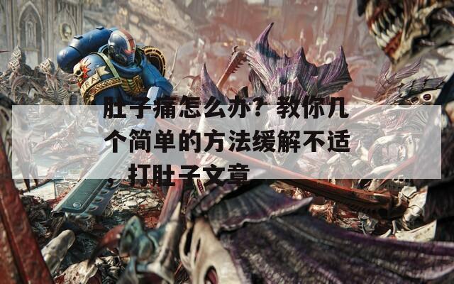 肚子痛怎么办？教你几个简单的方法缓解不适，打肚子文章