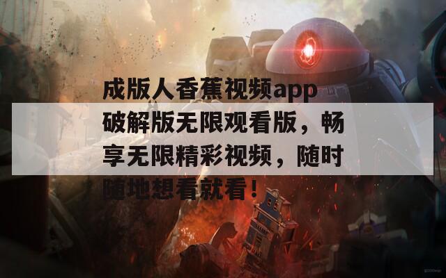 成版人香蕉视频app破解版无限观看版，畅享无限精彩视频，随时随地想看就看！