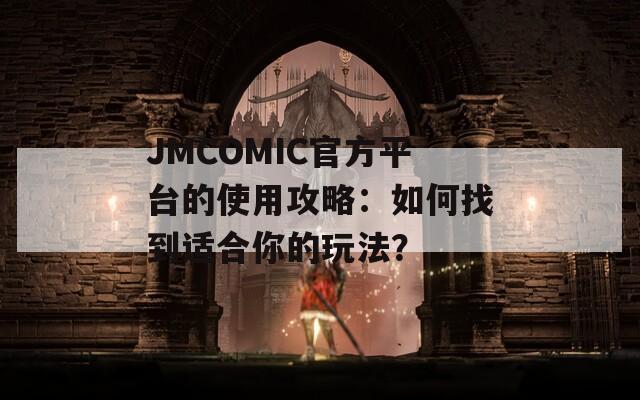 JMCOMIC官方平台的使用攻略：如何找到适合你的玩法？