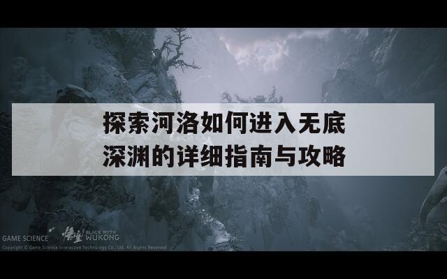 探索河洛如何进入无底深渊的详细指南与攻略