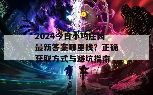 2024今日小鸡庄园最新答案哪里找？正确获取方式与避坑指南