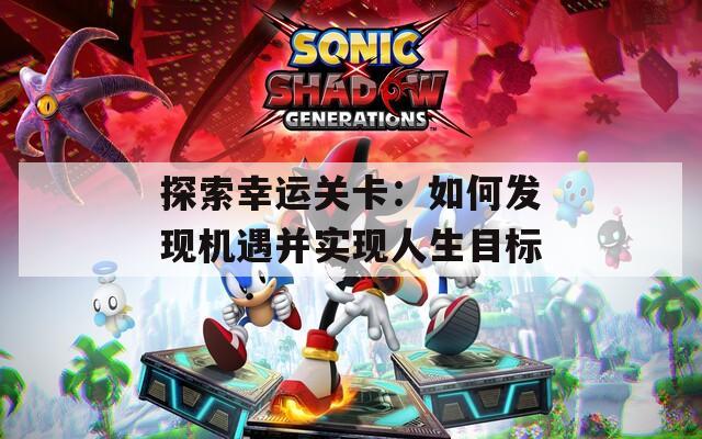 探索幸运关卡：如何发现机遇并实现人生目标