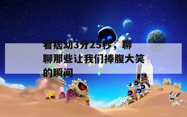 看痞幼3分25秒，聊聊那些让我们捧腹大笑的瞬间