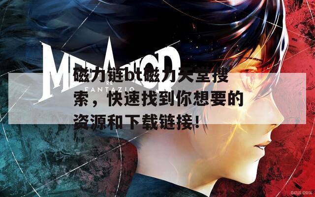 磁力链bt磁力天堂搜索，快速找到你想要的资源和下载链接！