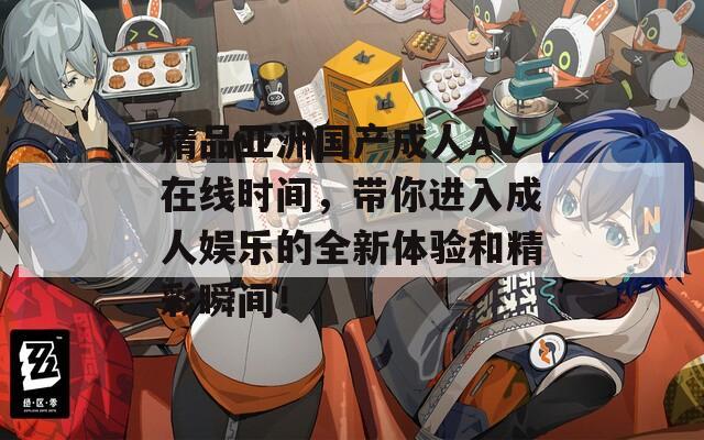 精品亚洲国产成人AV在线时间，带你进入成人娱乐的全新体验和精彩瞬间！