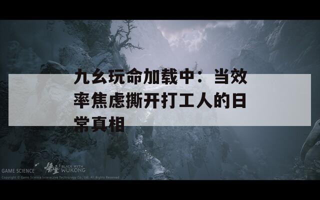 九幺玩命加载中：当效率焦虑撕开打工人的日常真相