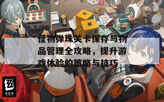 怪物弹珠关卡保存与物品管理全攻略，提升游戏体验的策略与技巧