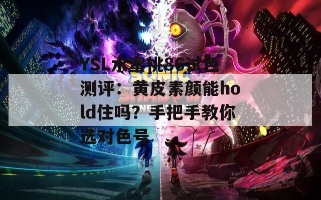 YSL水蜜桃86试色测评：黄皮素颜能hold住吗？手把手教你选对色号