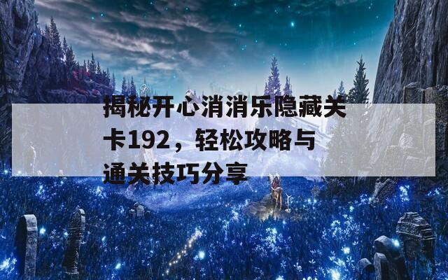 揭秘开心消消乐隐藏关卡192，轻松攻略与通关技巧分享