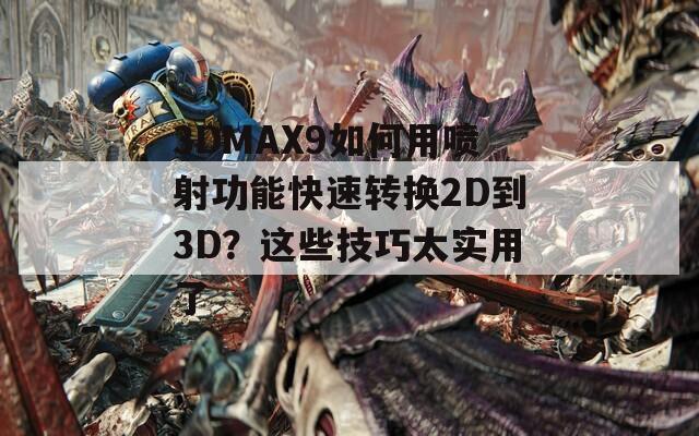 3DMAX9如何用喷射功能快速转换2D到3D？这些技巧太实用了
