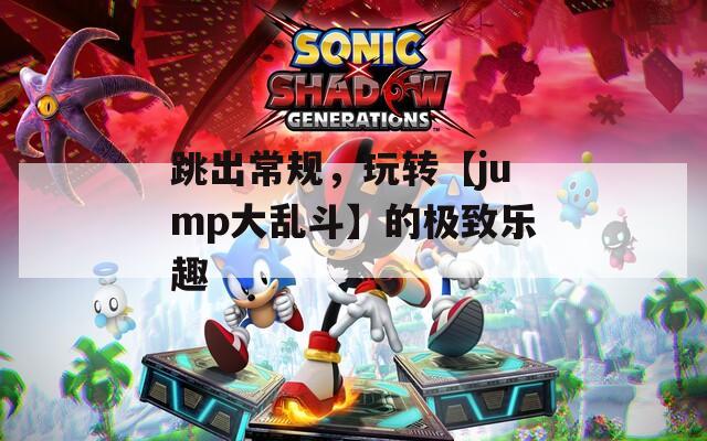跳出常规，玩转【jump大乱斗】的极致乐趣
