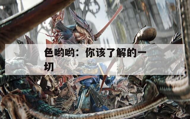 色哟哟：你该了解的一切