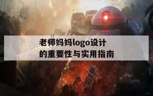 老师妈妈logo设计的重要性与实用指南