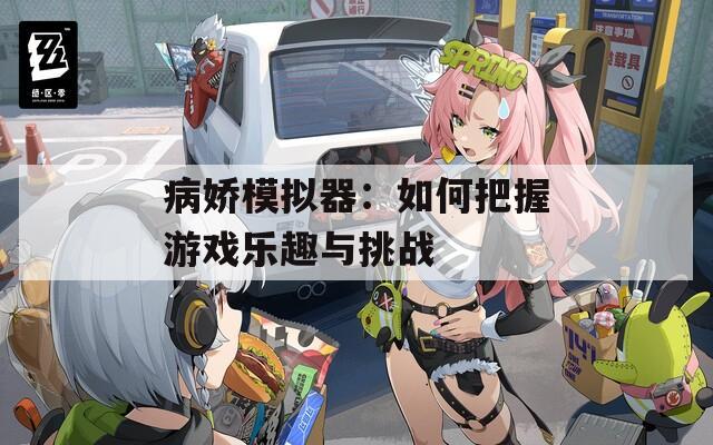 病娇模拟器：如何把握游戏乐趣与挑战