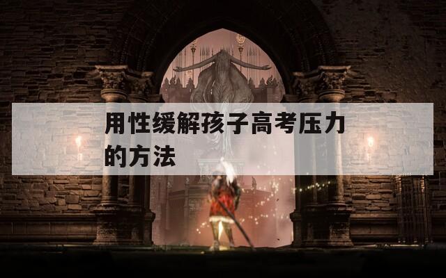 用性缓解孩子高考压力的方法