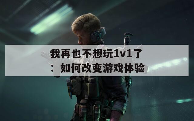 我再也不想玩1v1了：如何改变游戏体验