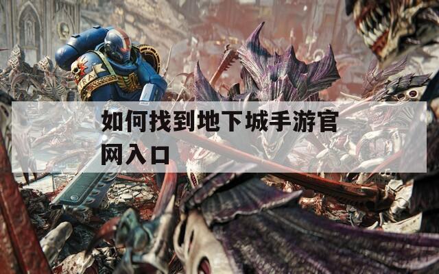 如何找到地下城手游官网入口