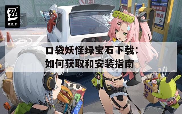口袋妖怪绿宝石下载：如何获取和安装指南