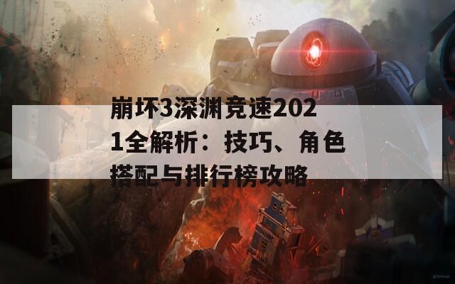 崩坏3深渊竞速2021全解析：技巧、角色搭配与排行榜攻略