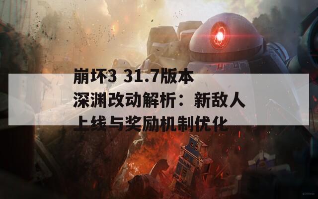 崩坏3 31.7版本深渊改动解析：新敌人上线与奖励机制优化