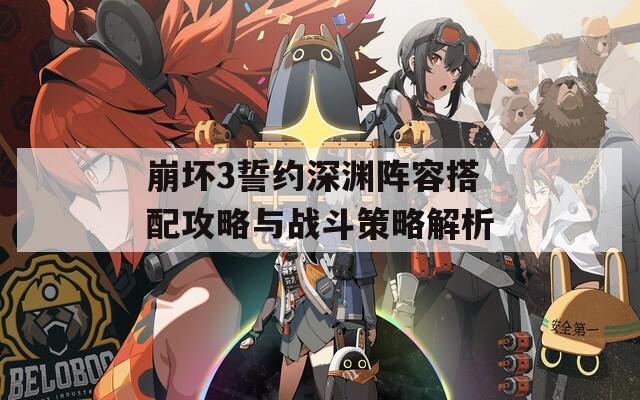 崩坏3誓约深渊阵容搭配攻略与战斗策略解析