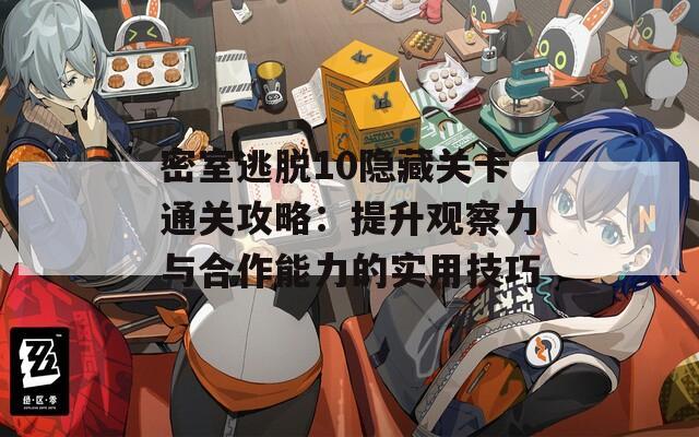 密室逃脱10隐藏关卡通关攻略：提升观察力与合作能力的实用技巧