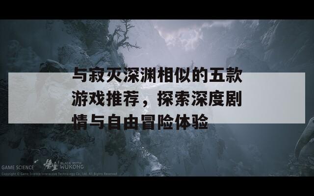 与寂灭深渊相似的五款游戏推荐，探索深度剧情与自由冒险体验