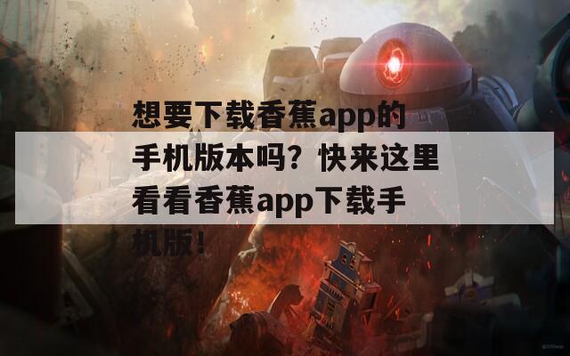 想要下载香蕉app的手机版本吗？快来这里看看香蕉app下载手机版！