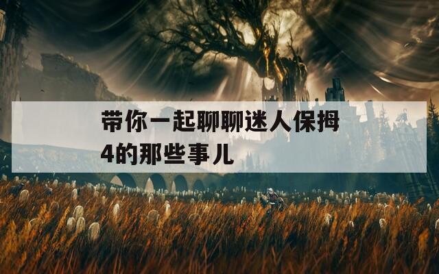 带你一起聊聊迷人保拇4的那些事儿
