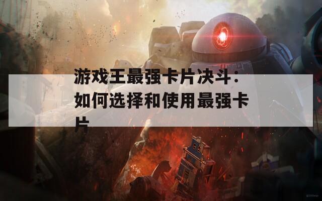 游戏王最强卡片决斗：如何选择和使用最强卡片