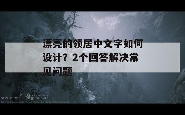 漂亮的领居中文字如何设计？2个回答解决常见问题