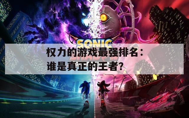 权力的游戏最强排名：谁是真正的王者？