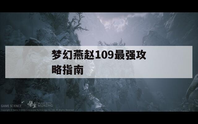 梦幻燕赵109最强攻略指南