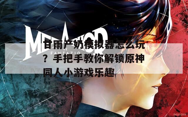 甘雨产奶模拟器怎么玩？手把手教你解锁原神同人小游戏乐趣