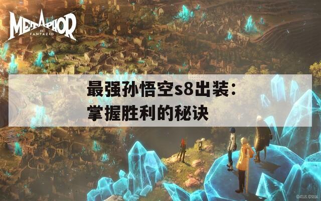 最强孙悟空s8出装：掌握胜利的秘诀