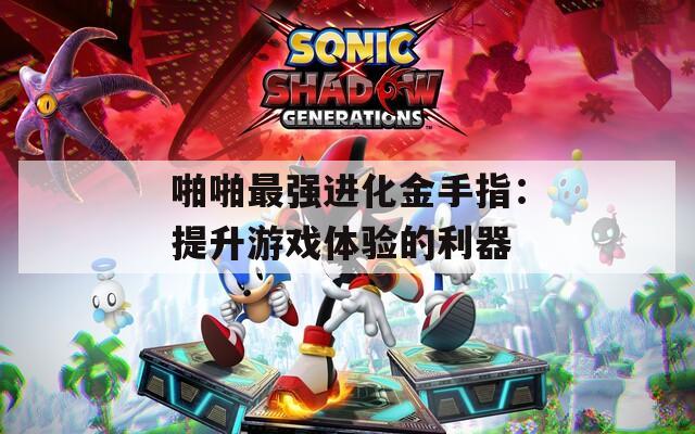 啪啪最强进化金手指：提升游戏体验的利器