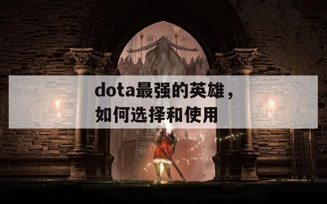 dota最强的英雄，如何选择和使用