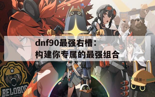 dnf90最强右槽：构建你专属的最强组合