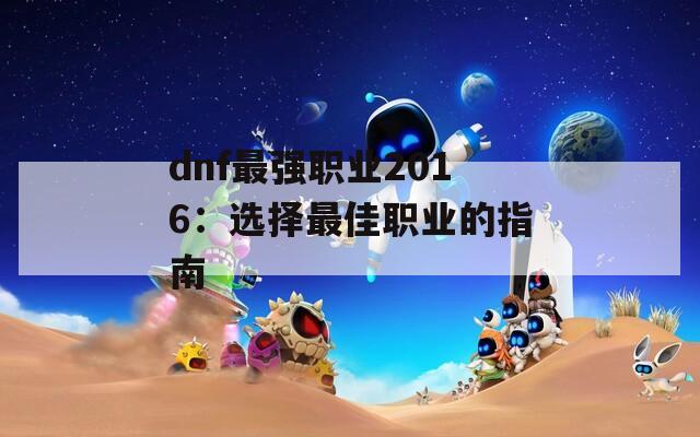 dnf最强职业2016：选择最佳职业的指南