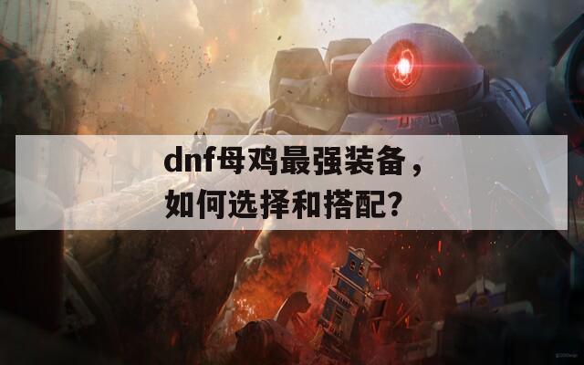 dnf母鸡最强装备，如何选择和搭配？