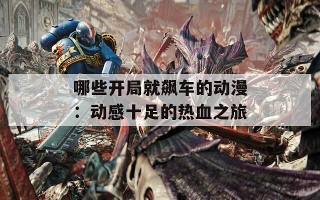 哪些开局就飙车的动漫：动感十足的热血之旅
