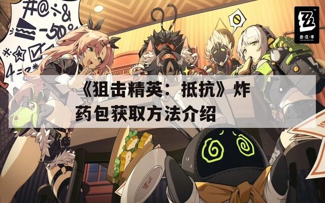 《狙击精英：抵抗》炸药包获取方法介绍